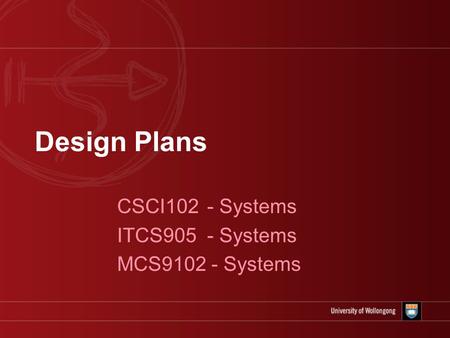 Design Plans CSCI102 - Systems ITCS905 - Systems MCS9102 - Systems.