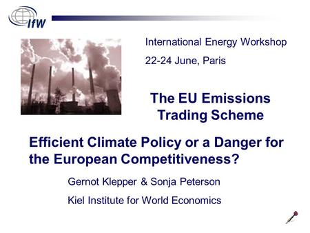 International Energy Workshop 22-24 June, Paris Gernot Klepper & Sonja Peterson Kiel Institute for World Economics The EU Emissions Trading Scheme Efficient.