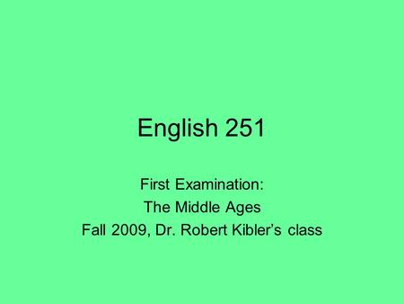 English 251 First Examination: The Middle Ages Fall 2009, Dr. Robert Kibler’s class.