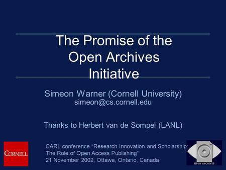 The Promise of the Open Archives Initiative Simeon Warner (Cornell University) Thanks to Herbert van de Sompel (LANL) CARL conference.
