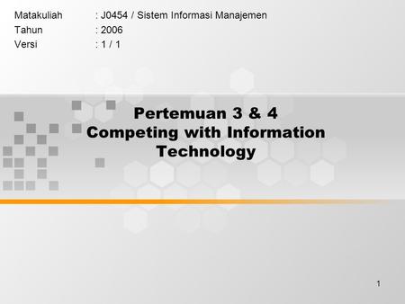 1 Pertemuan 3 & 4 Competing with Information Technology Matakuliah: J0454 / Sistem Informasi Manajemen Tahun: 2006 Versi: 1 / 1.