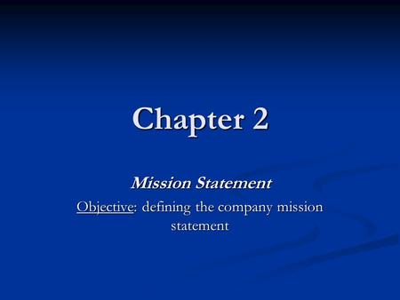 Chapter 2 Mission Statement Objective: defining the company mission statement.
