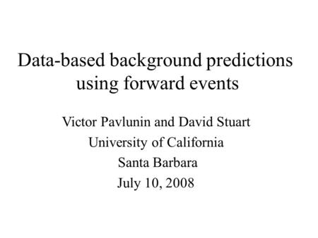 Data-based background predictions using forward events Victor Pavlunin and David Stuart University of California Santa Barbara July 10, 2008.