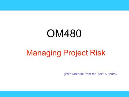 OM480 Managing Project Risk (With Material from the Text Authors)
