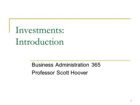 1 Investments: Introduction Business Administration 365 Professor Scott Hoover.