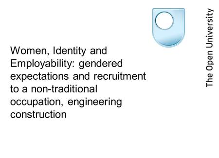Women, Identity and Employability: gendered expectations and recruitment to a non-traditional occupation, engineering construction.