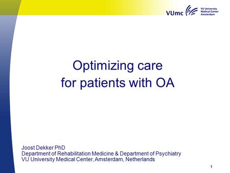 Optimizing care for patients with OA 111 Joost Dekker PhD Department of Rehabilitation Medicine & Department of Psychiatry VU University Medical Center,