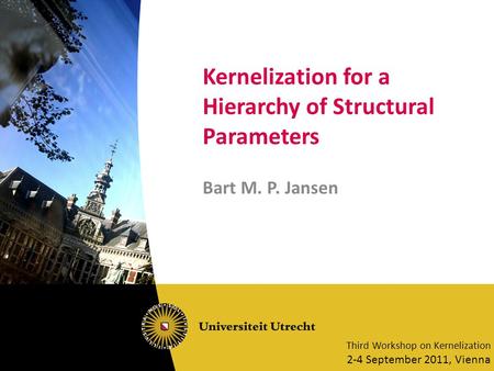 Kernelization for a Hierarchy of Structural Parameters Bart M. P. Jansen Third Workshop on Kernelization 2-4 September 2011, Vienna.