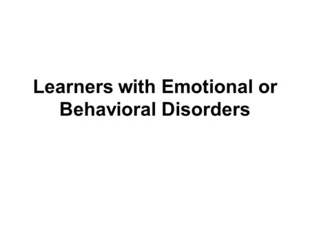 Learners with Emotional or Behavioral Disorders. Terminology IDEA uses the term emotionally disturbed. Behaviorally disordered is consistent with the.