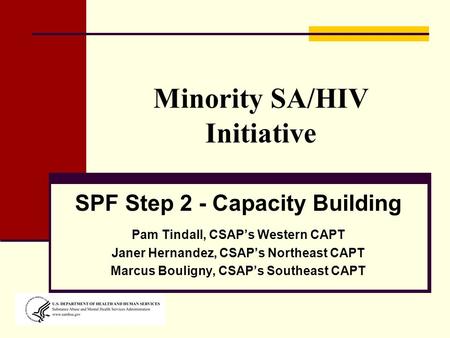 Minority SA/HIV Initiative SPF Step 2 - Capacity Building Pam Tindall, CSAP’s Western CAPT Janer Hernandez, CSAP’s Northeast CAPT Marcus Bouligny, CSAP’s.