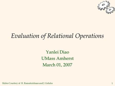 1 Evaluation of Relational Operations Yanlei Diao UMass Amherst March 01, 2007 Slides Courtesy of R. Ramakrishnan and J. Gehrke.