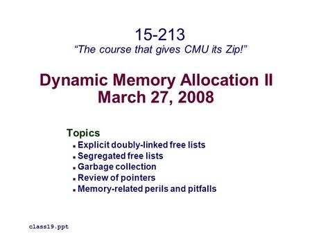 Dynamic Memory Allocation II March 27, 2008 Topics Explicit doubly-linked free lists Segregated free lists Garbage collection Review of pointers Memory-related.