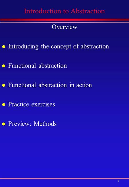 1 Introduction to Abstraction Overview l Introducing the concept of abstraction l Functional abstraction l Functional abstraction in action l Practice.