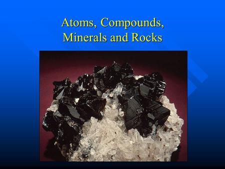 Atoms, Compounds, Minerals and Rocks. Atoms Atoms - the smallest unit of an element that retains the physical and chemical properties of that element.