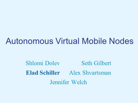 Autonomous Virtual Mobile Nodes Shlomi Dolev Seth Gilbert Elad Schiller Alex Shvartsman Jennifer Welch.