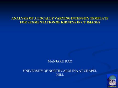 ANALYSIS OF A LOCALLY VARYING INTENSITY TEMPLATE FOR SEGMENTATION OF KIDNEYS IN CT IMAGES MANJARI I RAO UNIVERSITY OF NORTH CAROLINA AT CHAPEL HILL.