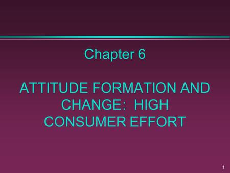 Chapter 6 ATTITUDE FORMATION AND CHANGE : HIGH CONSUMER EFFORT