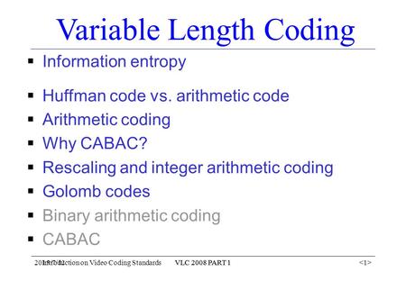 2015/7/12VLC 2008 PART 1 Introduction on Video Coding StandardsVLC 2008 PART 1 Variable Length Coding  Information entropy  Huffman code vs. arithmetic.