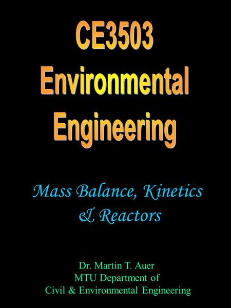 Dr. Martin T. Auer MTU Department of Civil & Environmental Engineering Mass Balance, Kinetics & Reactors.