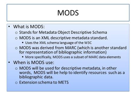 MODS What is MODS: o Stands for Metadata Object Descriptive Schema o MODS is an XML descriptive metadata standard.  Uses the XML schema language of the.
