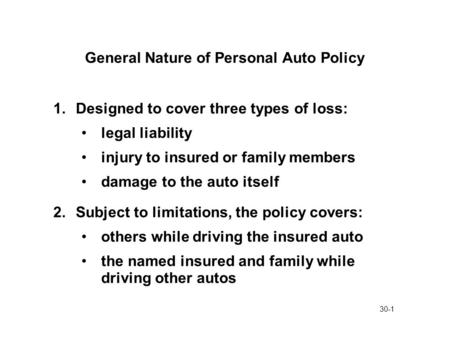 30-1 General Nature of Personal Auto Policy 1.Designed to cover three types of loss: legal liability injury to insured or family members damage to the.