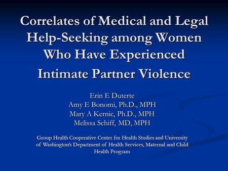 Correlates of Medical and Legal Help-Seeking among Women Who Have Experienced Intimate Partner Violence Erin E Duterte Amy E Bonomi, Ph.D., MPH Mary A.
