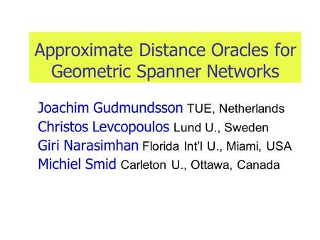 Approximate Distance Oracles for Geometric Spanner Networks Joachim Gudmundsson TUE, Netherlands Christos Levcopoulos Lund U., Sweden Giri Narasimhan Florida.