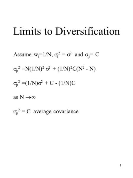 1 Limits to Diversification Assume w i =1/N,  i 2 =  2 and  ij = C  p 2 =N(1/N) 2  2 + (1/N) 2 C(N 2 - N)  p 2 =(1/N)  2 + C - (1/N)C as N  