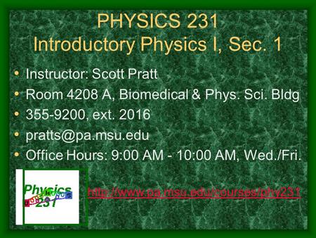 PHYSICS 231 Introductory Physics I, Sec. 1 Instructor: Scott Pratt Room 4208 A, Biomedical & Phys. Sci. Bldg 355-9200, ext. 2016 Office.