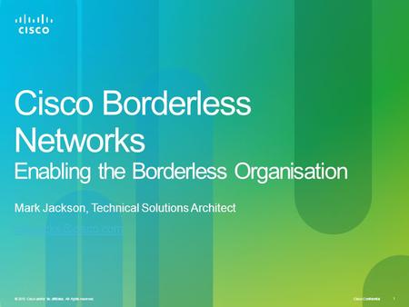Cisco Confidential 1 © 2010 Cisco and/or its affiliates. All rights reserved. Cisco Borderless Networks Enabling the Borderless Organisation Mark Jackson,