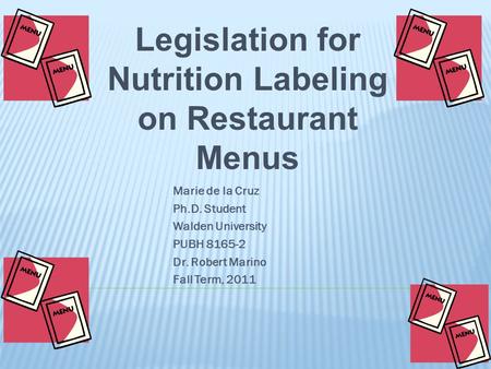 Legislation for Nutrition Labeling on Restaurant Menus Marie de la Cruz Ph.D. Student Walden University PUBH 8165-2 Dr. Robert Marino Fall Term, 2011.