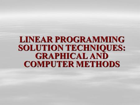 LINEAR PROGRAMMING SOLUTION TECHNIQUES: GRAPHICAL AND COMPUTER METHODS