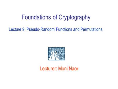 Lecturer: Moni Naor Foundations of Cryptography Lecture 9: Pseudo-Random Functions and Permutations.