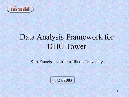 1 Data Analysis Framework for DHC Tower 07/21/2003 Kurt Francis - Northern Illinois University.