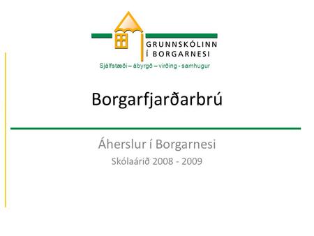 Borgarfjarðarbrú Áherslur í Borgarnesi Skólaárið 2008 - 2009 Sjálfstæði – ábyrgð – virðing - samhugur.
