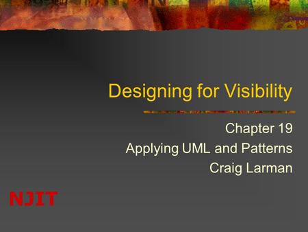 NJIT Designing for Visibility Chapter 19 Applying UML and Patterns Craig Larman.