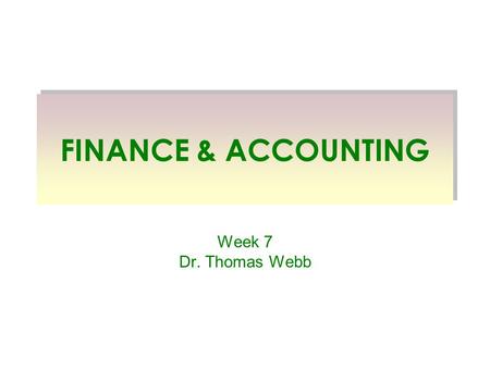 FINANCE & ACCOUNTING Week 7 Dr. Thomas Webb. I am not an accountant or a financial manager. I have a doctoral area in finance, whatever good that is.