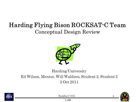 RockSat-C 2011 CoDR Harding Flying Bison ROCKSAT-C Team Conceptual Design Review Harding University Ed Wilson, Mentor, Will Waldron, Student 2, Student.