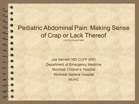 Pediatric Abdominal Pain: Making Sense of Crap or Lack Thereof (not the classic tale) Joe Nemeth MD CCFP (EM) Department of Emergency Medicine Montreal.
