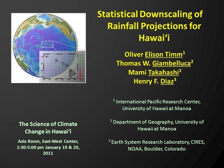 The Science of Climate Change in Hawai‘i Statistical Downscaling of Rainfall Projections for Hawai‘i Asia Room, East-West Center, 1:30-5:00 pm January.