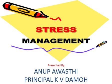 Presented By ANUP AWASTHI PRINCIPAL K V DAMOH. What is Stress Stress is defined as any interference that disturbs a person’s healthy mental and physical.