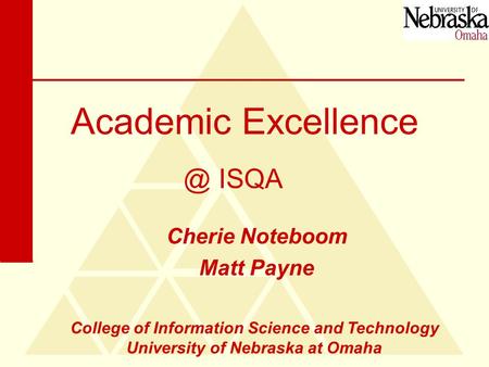Academic Excellence Cherie Noteboom Matt ISQA College of Information Science and Technology University of Nebraska at Omaha.
