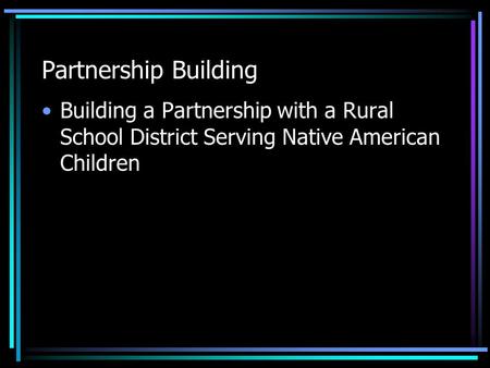 Partnership Building Building a Partnership with a Rural School District Serving Native American Children.