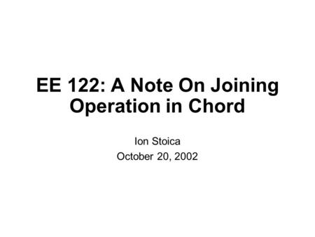 EE 122: A Note On Joining Operation in Chord Ion Stoica October 20, 2002.