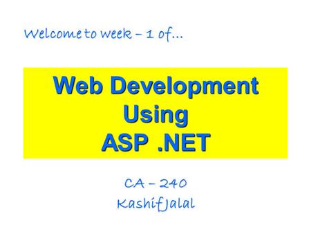 Web Development Using ASP.NET CA – 240 Kashif Jalal Welcome to week – 1 of…