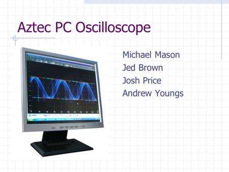 Aztec PC Oscilloscope Michael Mason Jed Brown Josh Price Andrew Youngs.