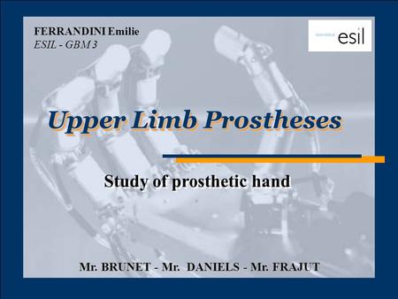 Upper Limb Prostheses Study of prosthetic hand FERRANDINI Emilie ESIL - GBM 3 Mr. BRUNET - Mr. DANIELS - Mr. FRAJUT Study of prosthetic hand.