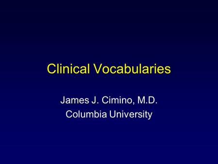 Clinical Vocabularies James J. Cimino, M.D. Columbia University.