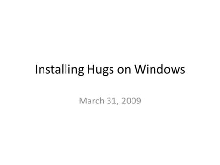 Installing Hugs on Windows March 31, 2009. Installing Hugs Go to www.haskell.org www.haskell.org Click on the Hugs link under implementations.