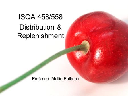ISQA 458/558 Distribution & Replenishment Professor Mellie Pullman.